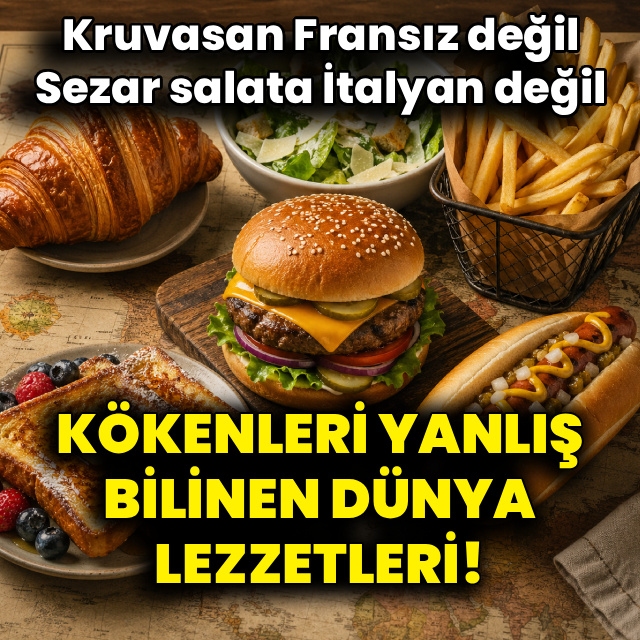 Kökenleri yanlış bilinen dünya lezzetleri!