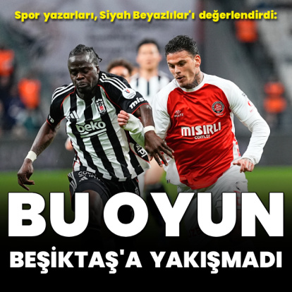 "Bu oyun Beşiktaş'a yakışmadı"