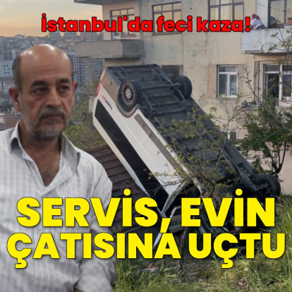 İstanbul'da feci kaza; servis evin çatısına uçtu