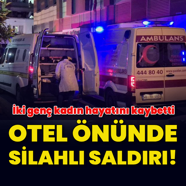 Otel önünde silahlı saldırı! 2 kadın öldü