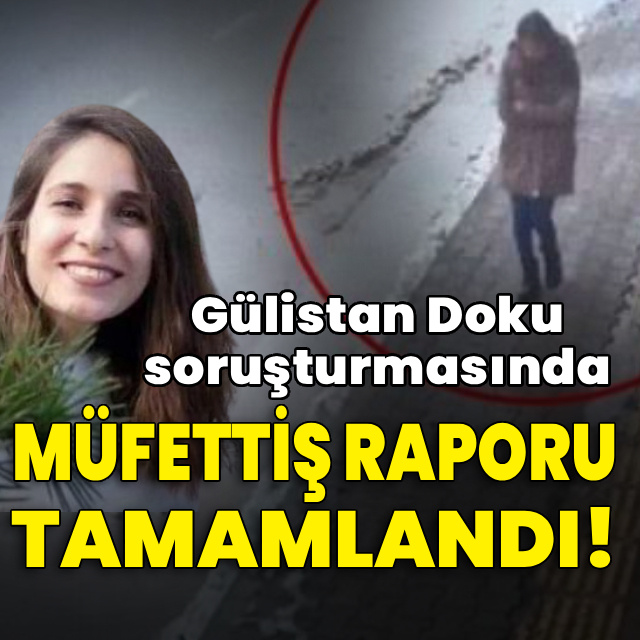 Gülistan Doku soruşturmasında müfettiş raporu tamamlandı!