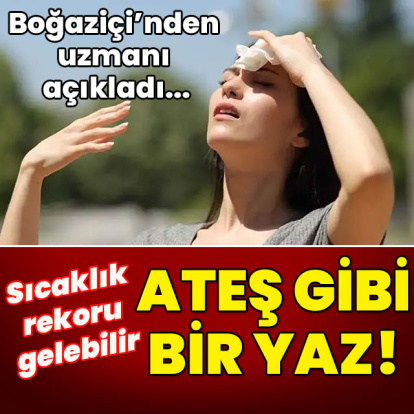 Boğaziçi'nden uzmanı açıkladı... Rekor gelebilir! Ateş gibi bir yaz!
