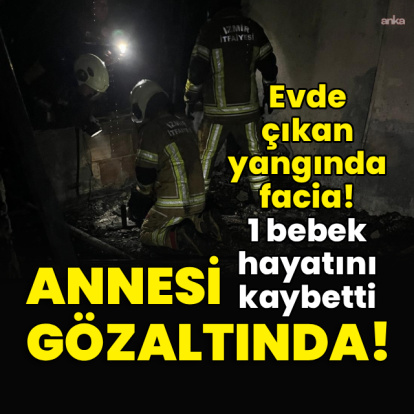 Ev yangınında facia! 1 bebek hayatını kaybetti!