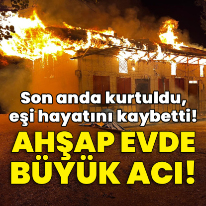 Ahşap evde büyük acı! Son anda kurtuldu, eşi hayatını kaybetti!
