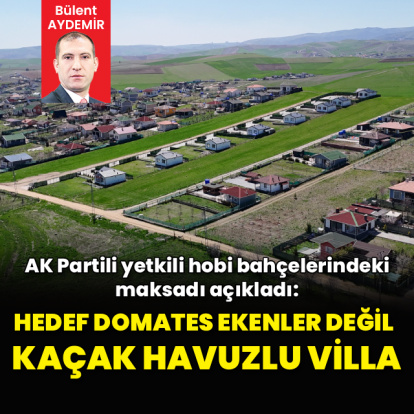 “Hedef domates eken vatandaş değil, kaçak havuzlu villa”