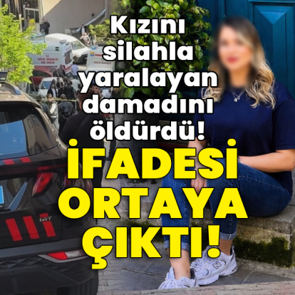 Kızını silahla vuran damadını öldürdü! İfadesi ortaya çıktı!