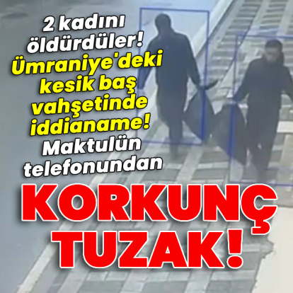 2 kadını öldürdüler! Ümraniye'deki kesik baş vahşetinde iddianame!
