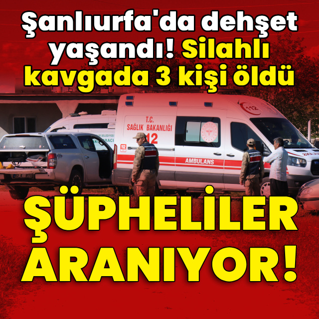 Şanlıurfa'da dehşet yaşandı! Silahlı kavgada 3 kiş öldü!