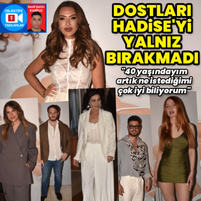 Dostları Hadise'yi yalnız bırakmadı