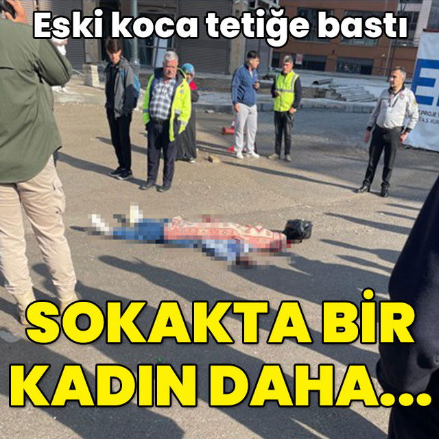 Eski koca tetiğe bastı! Sokakta bir kadın daha!