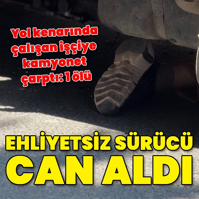Ehliyetsiz sürücü işçiyi ezdi