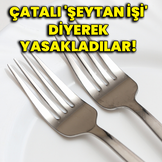 Çatalı "şeytan işi" diyerek yasakladılar!