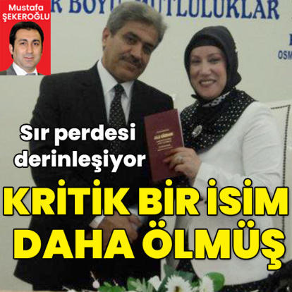 Sır perdesi derinleşiyor... Kritik bir isim daha ölmüş!