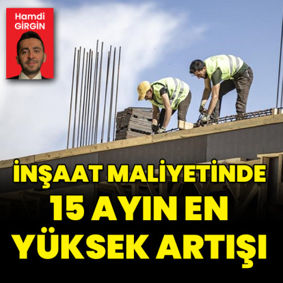İnşaat maliyetinde 15 ayın en yüksek artışı