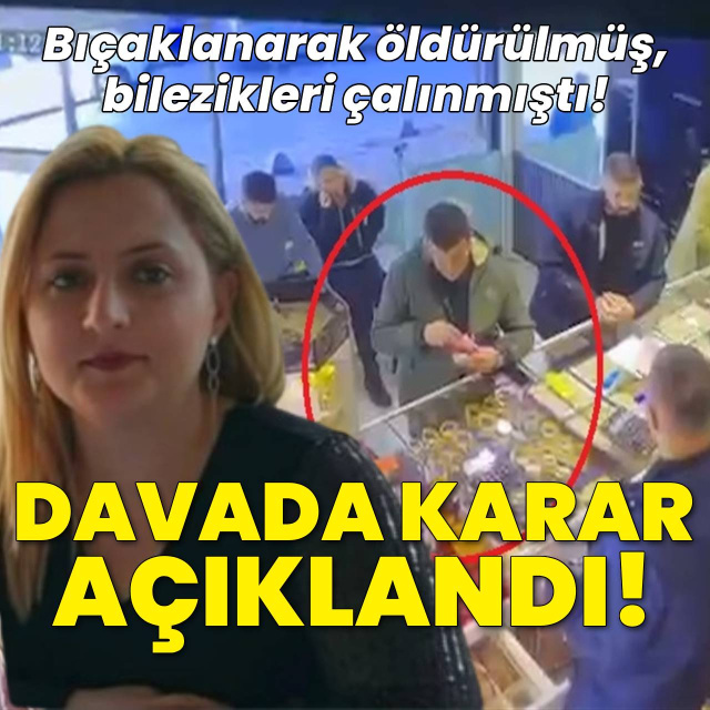 Bıçaklanarak öldürülmüş, bilezikleri çalınmıştı... Karar açıklandı!