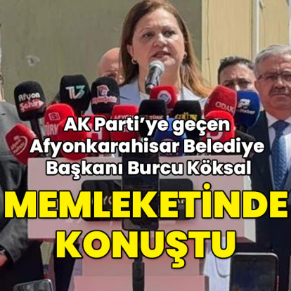 AK Parti'ye geçen Afyonkarahisar Belediye Başkanı Burcu Köksal memleketinde konuştu
