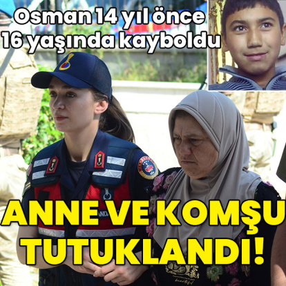 Osman 14 yıl önce 16 yaşında kayboldu! Anne ve komşu tutuklandı!