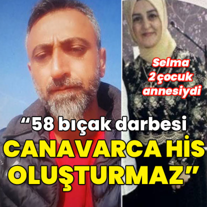 Selma 2 çocuk annesiydi... 58 bıçak darbesi 'Canavarca his oluşturmaz'