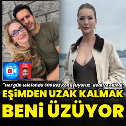 "Eşimden uzak kalmak üzüyor"