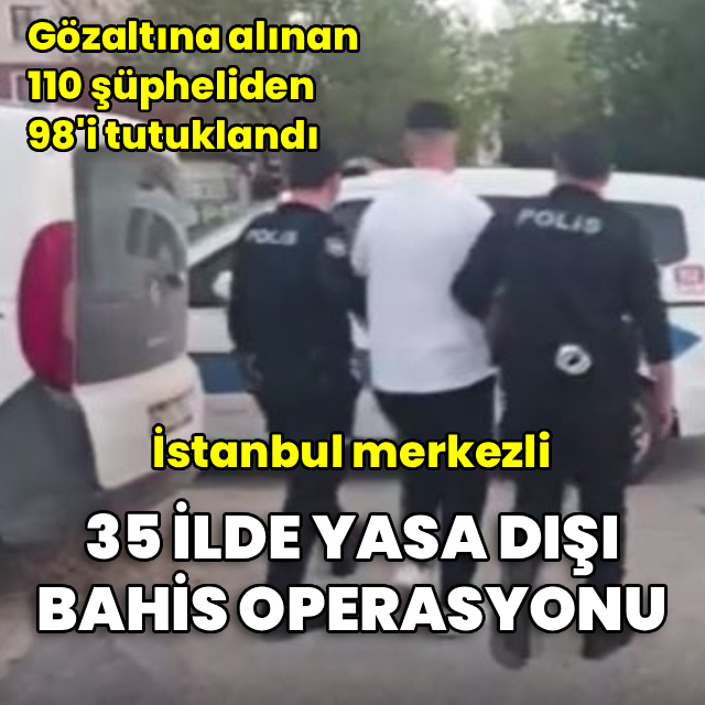 35 ilde yasa dışı bahis operasyonu: 98 tutuklama