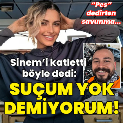 Sinem'i katletti kendisini savundu: Suçum yok demiyorum!
