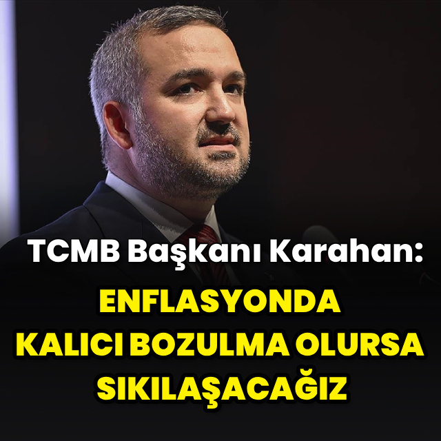 "Enflasyonda kalıcı bozulma olursa sıkılaşacağız"