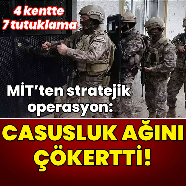 MİT casusluk ağını çökertti: 7 kişi tutuklandı!