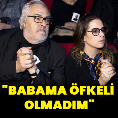 "Babama hiçbir zaman öfkeli olmadım"