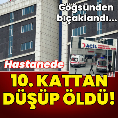 Göğsünden bıçaklandı... Hastanede 10. kattan düşüp öldü!