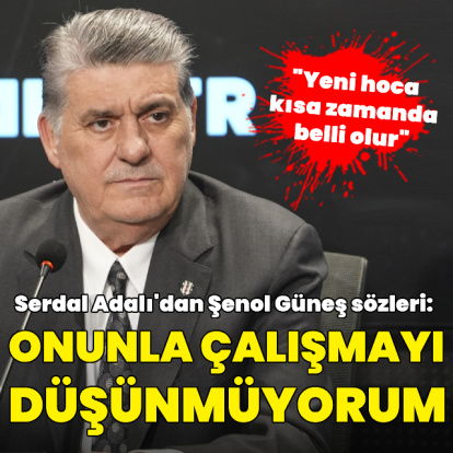 Serdal Adalı'dan Şenol Güneş sözleri!
