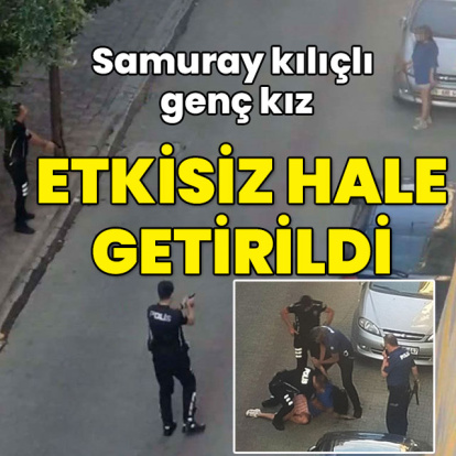 Samuray kılıçlı genç kız etkisiz hale getirildi!