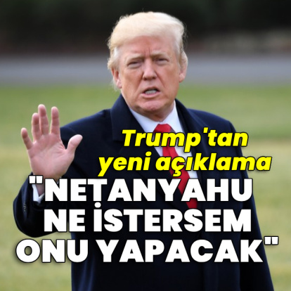 Trump: Netanyahu ne istersem onu yapacak