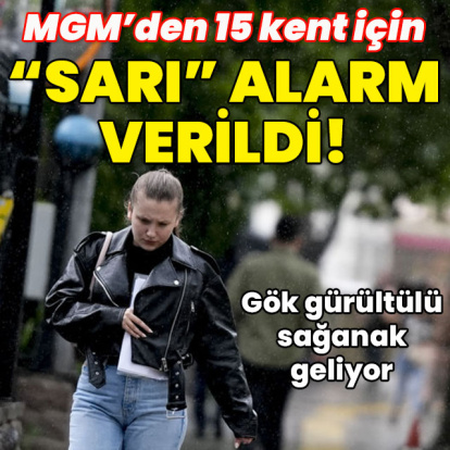 MGM'den 15 kent için "sarı" alarm verildi!