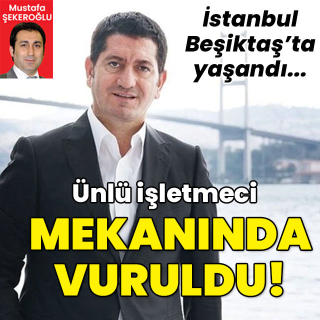 İstanbul'da yaşandı... Ünlü işletmeci mekanında vuruldu!