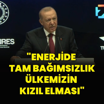 "Enerjide tam bağımsızlık, ülkemizin kızıl elmasıdır"