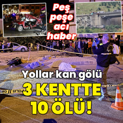 Yollar kan gölü... 3 kentte 10 ölü!