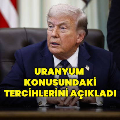 Uranyum için tercihlerini belirtti