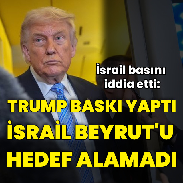 İddia: İsrail Trump baskısı nedeniyle Beyrut'u hedef alamadı