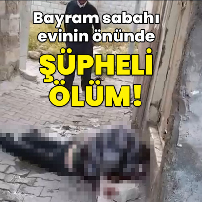 Bayram sabahı evinin önünde şüpheli ölüm!
