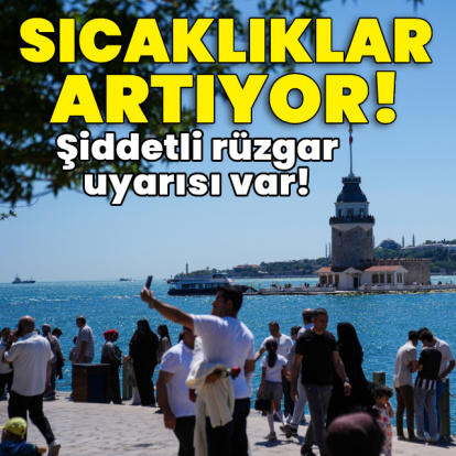 Sıcaklıklar artıyor! Şiddetli rüzgar uyarısı var!