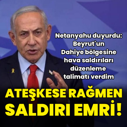 Netanyahu'dan Beyrut'a saldırı talimatı