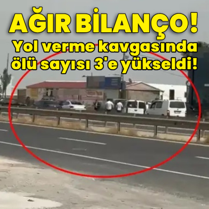 Yol verme kavgasında ağır bilanço! Ölü sayısı 3'e yükseldi!