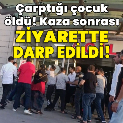 Çarptığı çocuk öldü! Kaza sonrası ziyarette darp edildi!