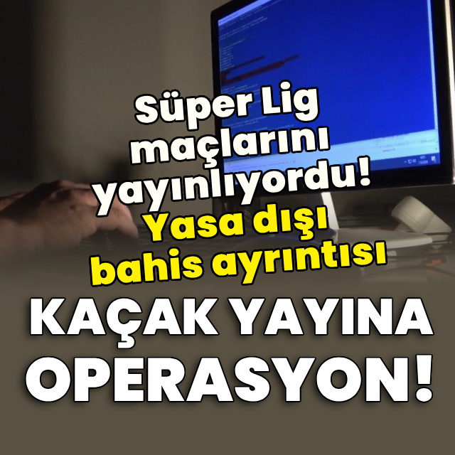 Kaçak maç yayını yapan siteye operasyon!