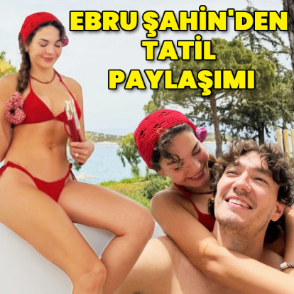 Ebru Şahin'den tatil paylaşımı