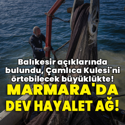 Marmara Denizi'nde dev hayalet ağ!
