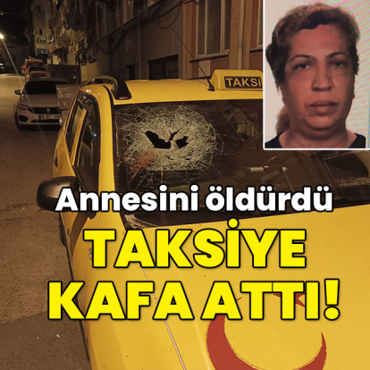Annesini öldürdü! Taksiye kafa attı!