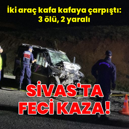 Sivas'ta feci kaza! 3 ölü, 2 yaralı