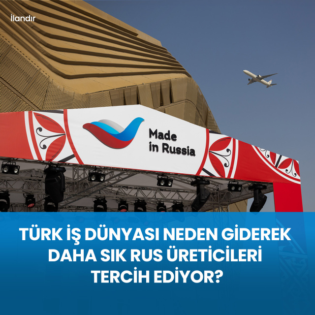 Türk İş Dünyası Neden Giderek Daha Sık Rus Üreticileri Tercih Ediyor?