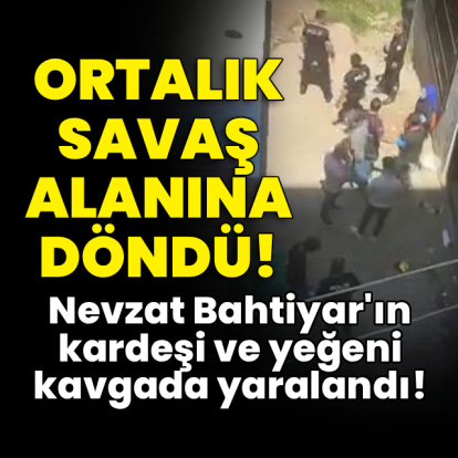 Nevzat Bahtiyar'ın kardeşi ve yeğeni kavgada yaralandı!